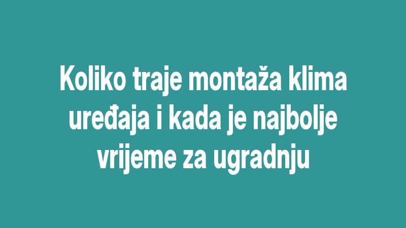 Koliko traje montaža klima uređaja i kada je najbolje vrijeme za ugradnju